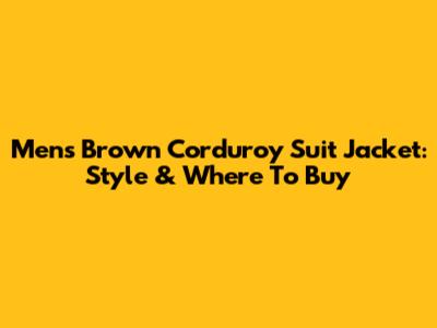 Men's Brown Corduroy Suit Jacket: Style & Where To Buy