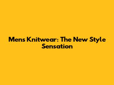 Men's Knitwear: The New Style Sensation