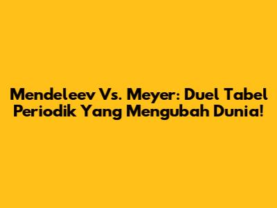Mendeleev Vs. Meyer: Duel Tabel Periodik Yang Mengubah Dunia!
