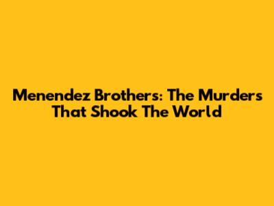 Menendez Brothers: The Murders That Shook The World