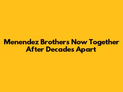 Menendez Brothers Now Together After Decades Apart