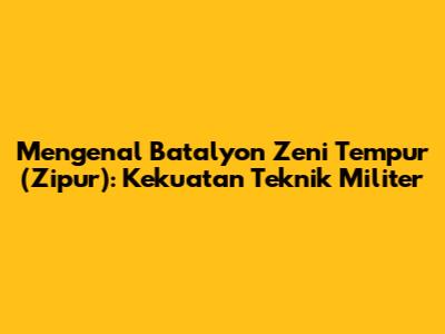 Mengenal Batalyon Zeni Tempur (Zipur): Kekuatan Teknik Militer