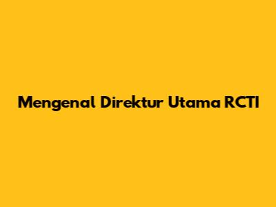 Mengenal Direktur Utama RCTI