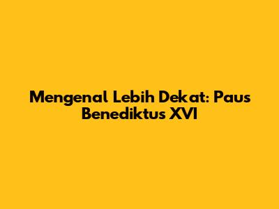 Mengenal Lebih Dekat: Paus Benediktus XVI