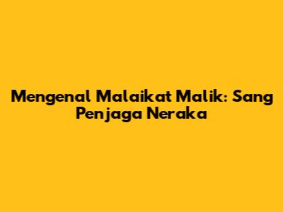 Mengenal Malaikat Malik: Sang Penjaga Neraka