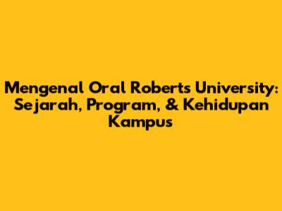 Mengenal Oral Roberts University: Sejarah, Program, & Kehidupan Kampus