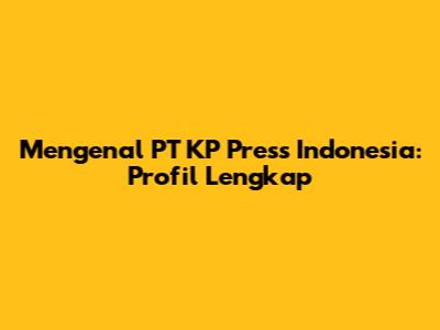 Mengenal PT KP Press Indonesia: Profil Lengkap