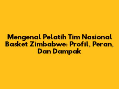 Mengenal Pelatih Tim Nasional Basket Zimbabwe: Profil, Peran, Dan Dampak