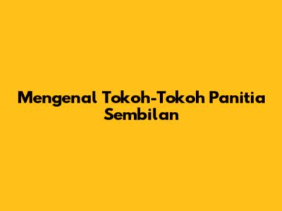 Mengenal Tokoh-Tokoh Panitia Sembilan