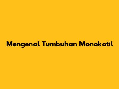 Mengenal Tumbuhan Monokotil