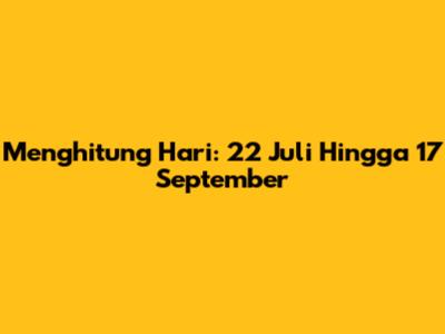Menghitung Hari: 22 Juli Hingga 17 September