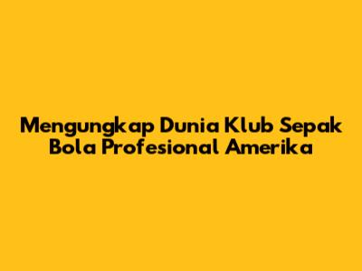 Mengungkap Dunia Klub Sepak Bola Profesional Amerika