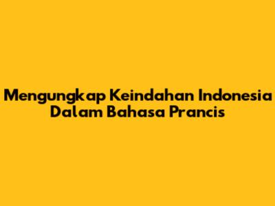 Mengungkap Keindahan Indonesia Dalam Bahasa Prancis