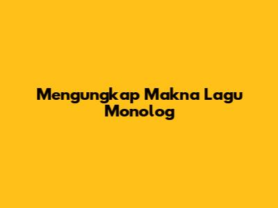 Mengungkap Makna Lagu Monolog