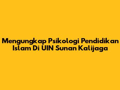 Mengungkap Psikologi Pendidikan Islam Di UIN Sunan Kalijaga