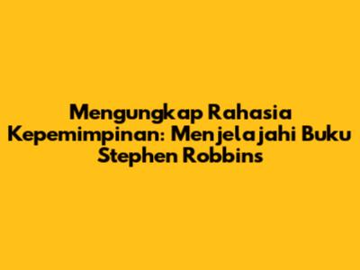Mengungkap Rahasia Kepemimpinan: Menjelajahi Buku Stephen Robbins