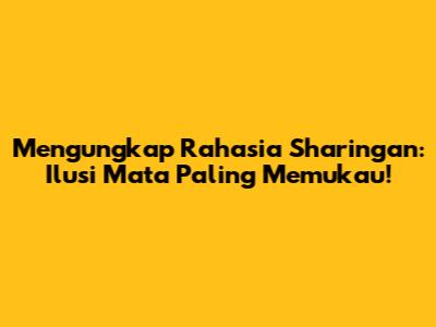 Mengungkap Rahasia Sharingan: Ilusi Mata Paling Memukau!