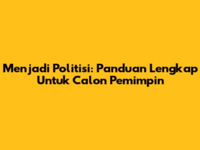 Menjadi Politisi: Panduan Lengkap Untuk Calon Pemimpin