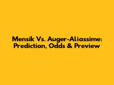 Mensik Vs. Auger-Aliassime: Prediction, Odds & Preview