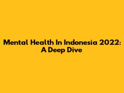 Mental Health In Indonesia 2022: A Deep Dive