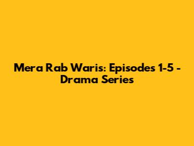 Mera Rab Waris: Episodes 1-5 - Drama Series