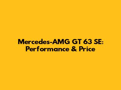 Mercedes-AMG GT 63 SE: Performance & Price