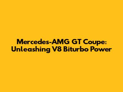 Mercedes-AMG GT Coupe: Unleashing V8 Biturbo Power