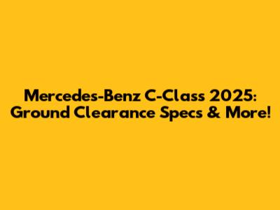 Mercedes-Benz C-Class 2025: Ground Clearance Specs & More!