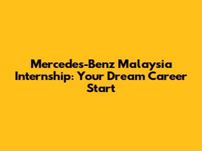 Mercedes-Benz Malaysia Internship: Your Dream Career Start