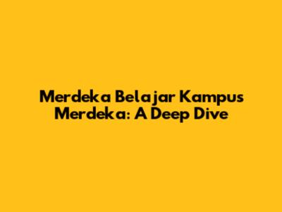 Merdeka Belajar Kampus Merdeka: A Deep Dive