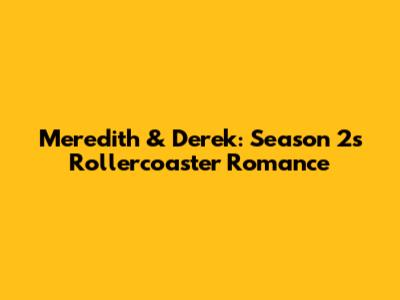 Meredith & Derek: Season 2's Rollercoaster Romance