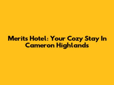 Merits Hotel: Your Cozy Stay In Cameron Highlands