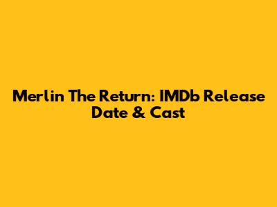 Merlin The Return: IMDb Release Date & Cast