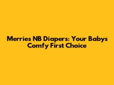 Merries NB Diapers: Your Baby's Comfy First Choice