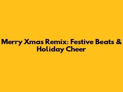 Merry Xmas Remix: Festive Beats & Holiday Cheer