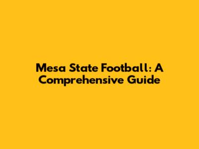Mesa State Football: A Comprehensive Guide