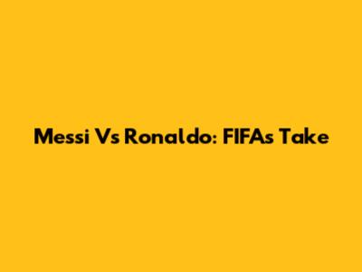 Messi Vs Ronaldo: FIFA's Take