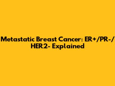 Metastatic Breast Cancer: ER+/PR-/HER2- Explained