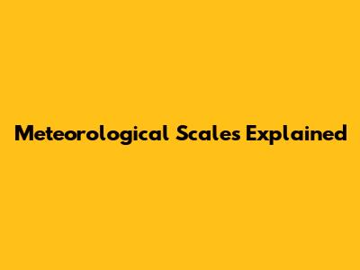 Meteorological Scales Explained