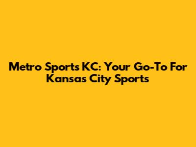 Metro Sports KC: Your Go-To For Kansas City Sports