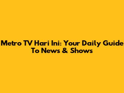 Metro TV Hari Ini: Your Daily Guide To News & Shows