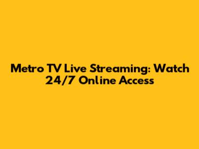 Metro TV Live Streaming: Watch 24/7 Online Access