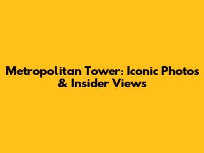 Metropolitan Tower: Iconic Photos & Insider Views