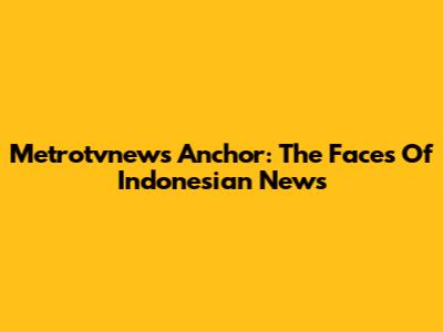 Metrotvnews Anchor: The Faces Of Indonesian News
