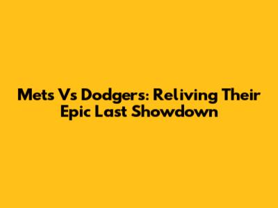 Mets Vs Dodgers: Reliving Their Epic Last Showdown