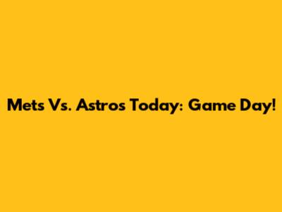 Mets Vs. Astros Today: Game Day!