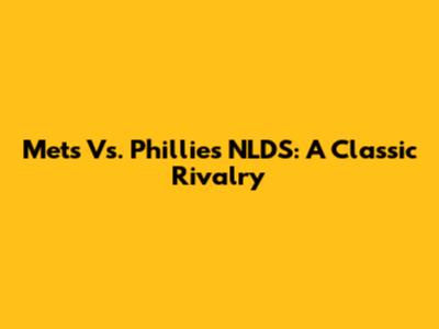 Mets Vs. Phillies NLDS: A Classic Rivalry