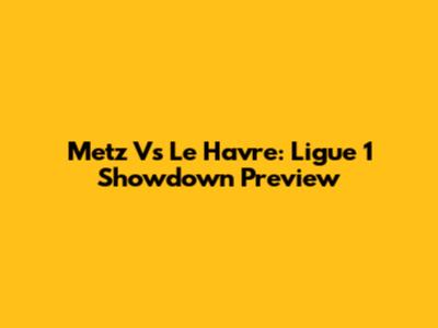Metz Vs Le Havre: Ligue 1 Showdown Preview