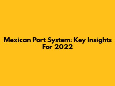 Mexican Port System: Key Insights For 2022