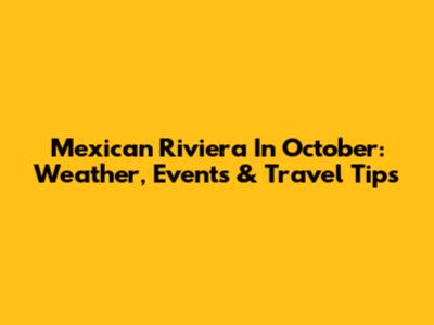 Mexican Riviera In October: Weather, Events & Travel Tips